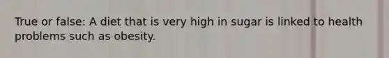 True or false: A diet that is very high in sugar is linked to health problems such as obesity.