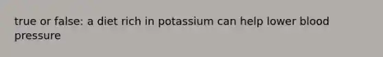 true or false: a diet rich in potassium can help lower blood pressure