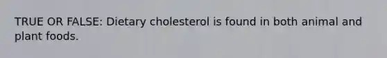 TRUE OR FALSE: Dietary cholesterol is found in both animal and plant foods.