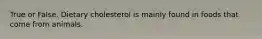 True or False. Dietary cholesterol is mainly found in foods that come from animals.