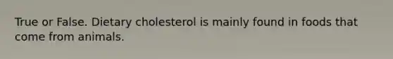 True or False. Dietary cholesterol is mainly found in foods that come from animals.