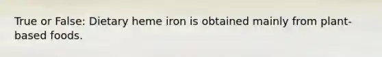 True or False: Dietary heme iron is obtained mainly from plant-based foods.