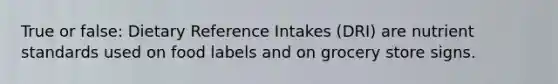 True or false: Dietary Reference Intakes (DRI) are nutrient standards used on food labels and on grocery store signs.