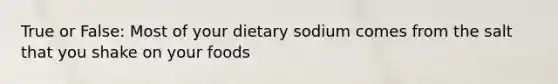 True or False: Most of your dietary sodium comes from the salt that you shake on your foods