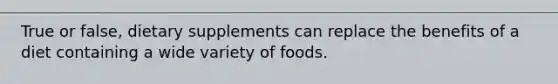 True or false, dietary supplements can replace the benefits of a diet containing a wide variety of foods.