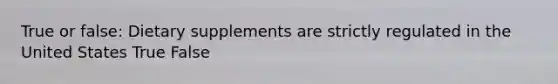 True or false: Dietary supplements are strictly regulated in the United States True False