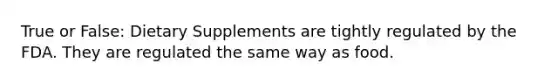 True or False: Dietary Supplements are tightly regulated by the FDA. They are regulated the same way as food.