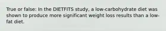 True or false: In the DIETFITS study, a low-carbohydrate diet was shown to produce more significant weight loss results than a low-fat diet.