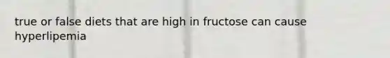 true or false diets that are high in fructose can cause hyperlipemia