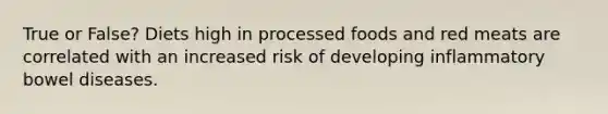 True or False? Diets high in processed foods and red meats are correlated with an increased risk of developing inflammatory bowel diseases.