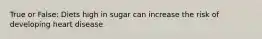 True or False: Diets high in sugar can increase the risk of developing heart disease.