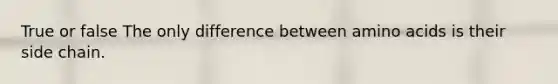 True or false The only difference between amino acids is their side chain.