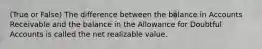 (True or False) The difference between the balance in Accounts Receivable and the balance in the Allowance for Doubtful Accounts is called the net realizable value.