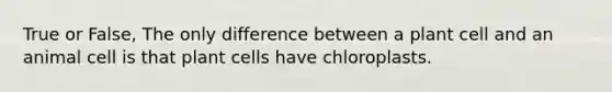 True or False, The only difference between a plant cell and an animal cell is that plant cells have chloroplasts.