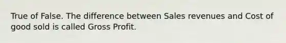 True of False. The difference between Sales revenues and Cost of good sold is called Gross Profit.