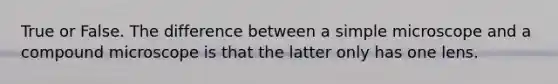 True or False. The difference between a simple microscope and a compound microscope is that the latter only has one lens.