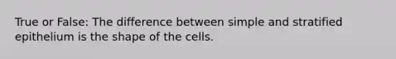 True or False: The difference between simple and stratified epithelium is the shape of the cells.