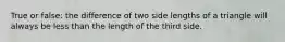 True or false: the difference of two side lengths of a triangle will always be less than the length of the third side.