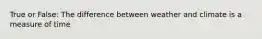 True or False: The difference between weather and climate is a measure of time