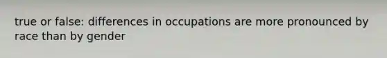 true or false: differences in occupations are more pronounced by race than by gender