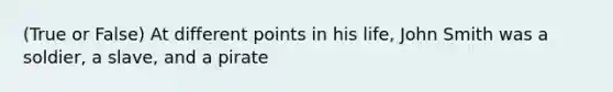 (True or False) At different points in his life, John Smith was a soldier, a slave, and a pirate