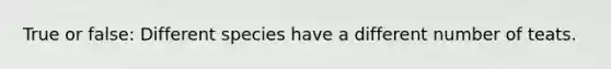 True or false: Different species have a different number of teats.