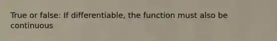 True or false: If differentiable, the function must also be continuous