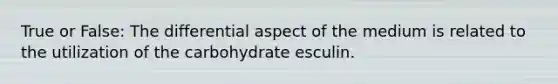 True or False: The differential aspect of the medium is related to the utilization of the carbohydrate esculin.