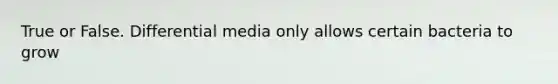 True or False. Differential media only allows certain bacteria to grow