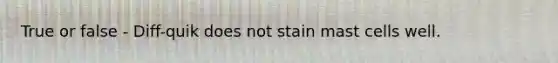 True or false - Diff-quik does not stain mast cells well.