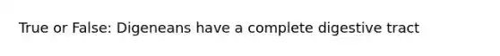 True or False: Digeneans have a complete digestive tract