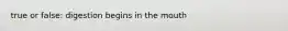 true or false: digestion begins in the mouth
