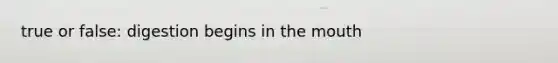 true or false: digestion begins in the mouth