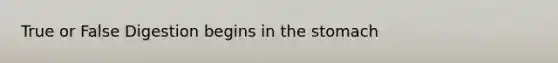 True or False Digestion begins in <a href='https://www.questionai.com/knowledge/kLccSGjkt8-the-stomach' class='anchor-knowledge'>the stomach</a>