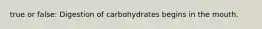 true or false: Digestion of carbohydrates begins in the mouth.