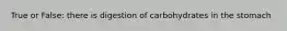 True or False: there is digestion of carbohydrates in the stomach