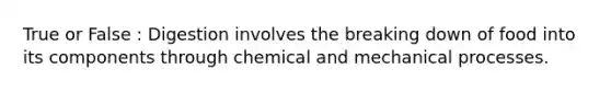 True or False : Digestion involves the breaking down of food into its components through chemical and mechanical processes.