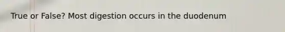 True or False? Most digestion occurs in the duodenum