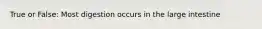 True or False: Most digestion occurs in the large intestine