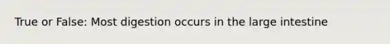 True or False: Most digestion occurs in the large intestine