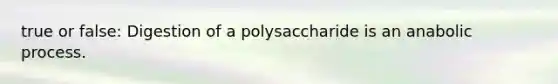 true or false: Digestion of a polysaccharide is an anabolic process.