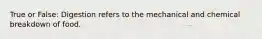 True or False: Digestion refers to the mechanical and chemical breakdown of food.