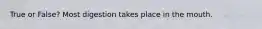 True or False? Most digestion takes place in the mouth.
