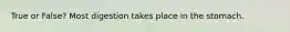 True or False? Most digestion takes place in the stomach.