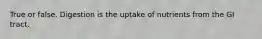 True or false. Digestion is the uptake of nutrients from the GI tract.