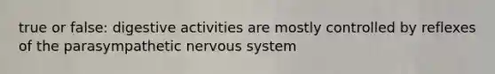 true or false: digestive activities are mostly controlled by reflexes of the parasympathetic <a href='https://www.questionai.com/knowledge/kThdVqrsqy-nervous-system' class='anchor-knowledge'>nervous system</a>