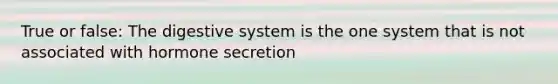 True or false: The digestive system is the one system that is not associated with hormone secretion