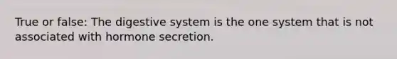 True or false: The digestive system is the one system that is not associated with hormone secretion.