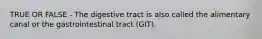 TRUE OR FALSE - The digestive tract is also called the alimentary canal or the gastrointestinal tract (GIT).