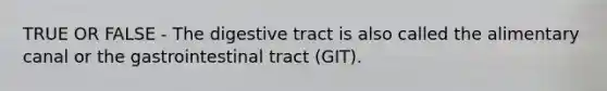 TRUE OR FALSE - The digestive tract is also called the alimentary canal or the gastrointestinal tract (GIT).